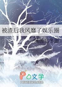 被渣后我风靡了娱乐圈笔趣阁