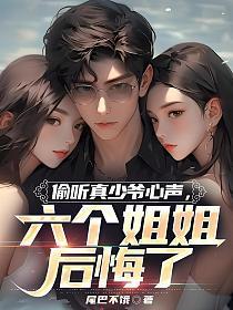 偷听真少爷心声,六个姐姐后悔了